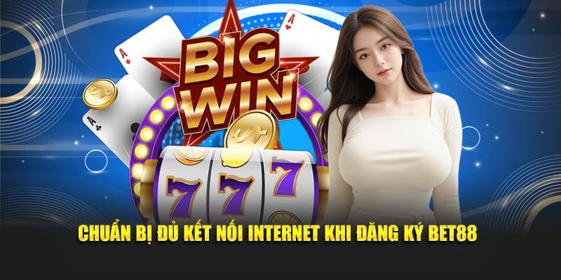 Chuẩn bị đủ kết nối Internet khi đăng ký Bet88