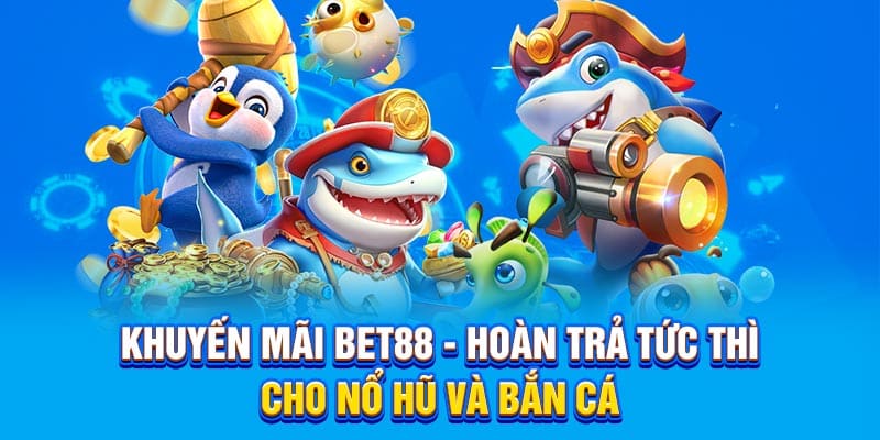 Khuyến mãi Bet88 - Hoàn trả tức thì cho nổ hũ và bắn cá