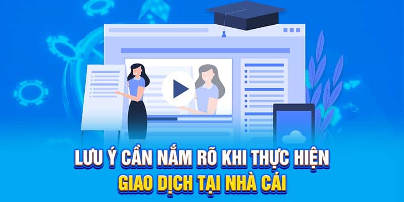 Lưu ý cần nắm rõ khi thực hiện giao dịch tại nhà cái