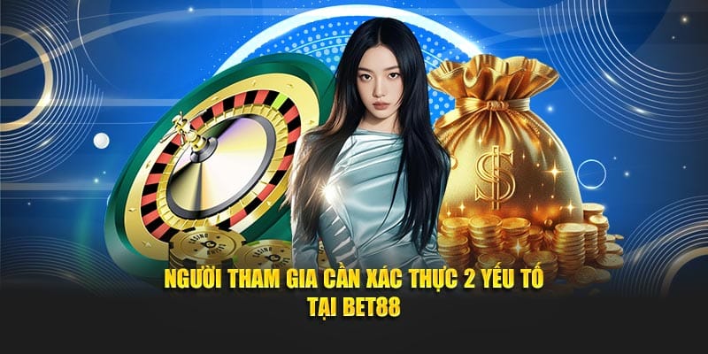 Người tham gia cần xác thực 2 yếu tố tại Bet88