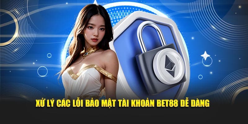 Xử lý các lỗi bảo mật tài khoản Bet88 dễ dàng